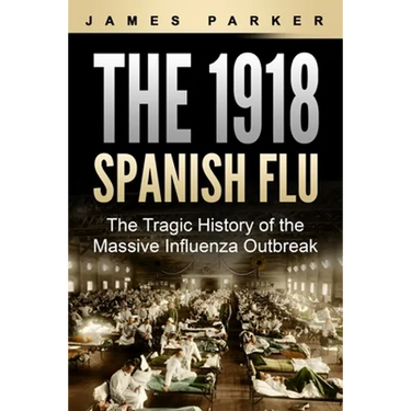 The 1918 Spanish Flu: The Tragic History of the Massive Influenza Outbreak
