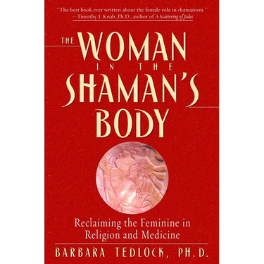 The Woman in the Shaman's Body: Reclaiming the Feminine in Religion and Medicine