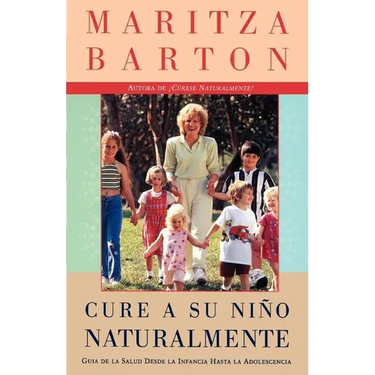 Cure a Su Nino Naturalmente: Guia de la Salud Desde La Infancia Hasta La Adolescencia