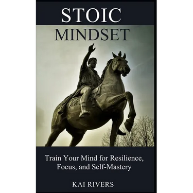 Stoic Mindset: Train Your Mind for Resilience, Focus, and Self-Mastery