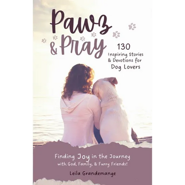 Pawz & Pray: Finding Joy in the Journey with God, Family, and Furry Friends! 130 Inspiring Stories and Devotions for Dog Lovers