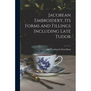 Jacobean Embroidery, Its Forms and Fillings Including Late Tudor