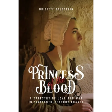 Princess of the Blood: A Tapestry of Love and War in Sixteenth-Century France
