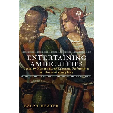Entertaining Ambiguities: Sexuality, Humanism, and Ephemeral Performances in Fifteenth-Century Italy