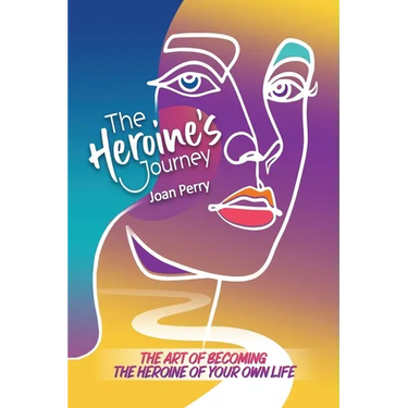 The Heroine's Journey: The Art of Becoming the Heroine of Your Own Life