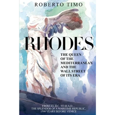 RHODES. The Queen of the Mediterranean and the Wall Street of its Era: 411 B.C. - 44 A.D.: the splendor of a Maritime Republic, 1500 years before Veni