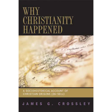 Why Christianity Happened: A Sociohistorical Account of Christian Origins (26-50 CE)