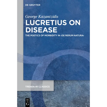 Lucretius on Disease: The Poetics of Morbidity in >De Rerum Natura