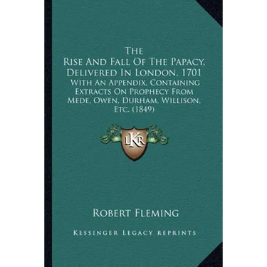The Rise And Fall Of The Papacy, Delivered In London, 1701: With An Appendix, Containing Extracts On Prophecy From Mede, Owen, Durham, Willison, Etc.