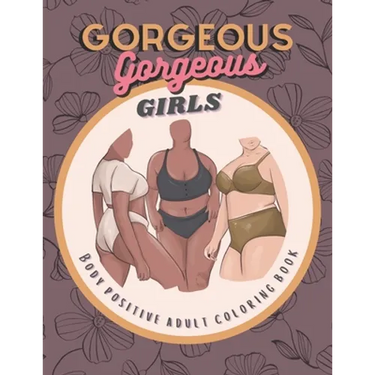 Gorgeous Gorgeous Girls: Body Positive Adult Coloring Book - An Inclusive Celebration of Women, Self-Love and Acceptance, Stress Relief and Relaxation