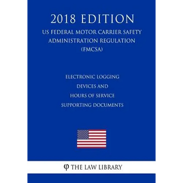 Electronic Logging Devices and Hours of Service Supporting Documents (US Federal Motor Carrier Safety Administration Regulation) (FMCSA) (2018 Edition