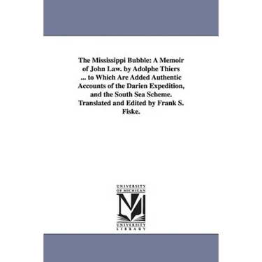 The Mississippi Bubble: A Memoir of John Law. by Adolphe Thiers ... to Which Are Added Authentic Accounts of the Darien Expedition, and the South Sea