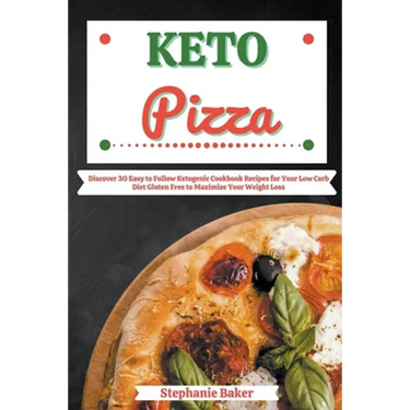 Keto Pizza: Discover 30 Easy to Follow Ketogenic Cookbook Recipes for Your Low Carb Diet Gluten Free to Maximize Your Weight Loss