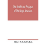 The health and physique of the Negro American: report of a social study made under the direction of Atlanta University: together with the Proceedings