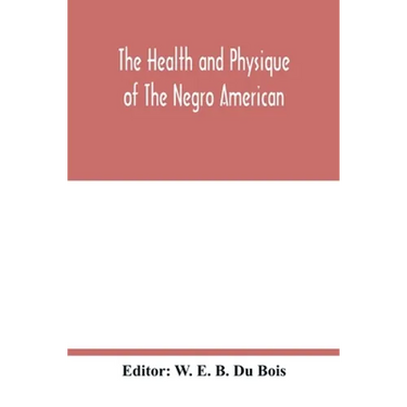 The health and physique of the Negro American: report of a social study made under the direction of Atlanta University: together with the Proceedings