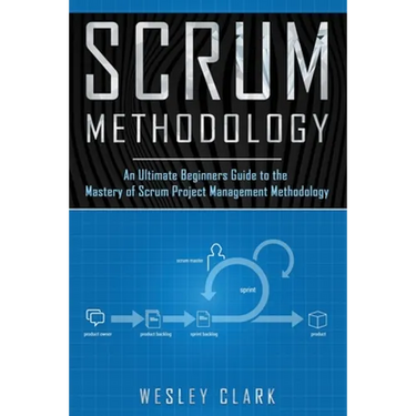 Scrum Methodology: An Ultimate Beginners Guide to the Mastery of Scrum Project Management Methodology.