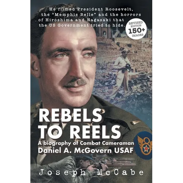 Rebels to Reels: A biography of Combat Cameraman Daniel A. McGovern USAF