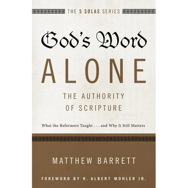 The God's Word Alone---The Authority of Scripture: What the Reformers Taught...and Why It Still Matters