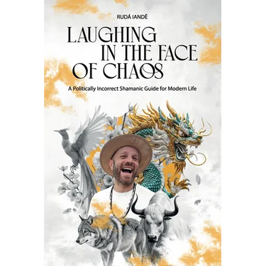 Laughing in the Face of Chaos: A Politically Incorrect Shamanic Guide for Modern Life