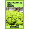 The New Sensational 2024 Guide To Aeroponics: The Complete Advanced Guide About Basics Of Aeroponics