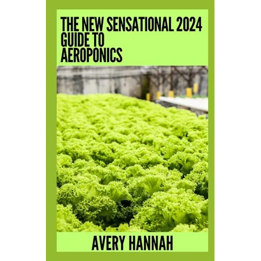 The New Sensational 2024 Guide To Aeroponics: The Complete Advanced Guide About Basics Of Aeroponics