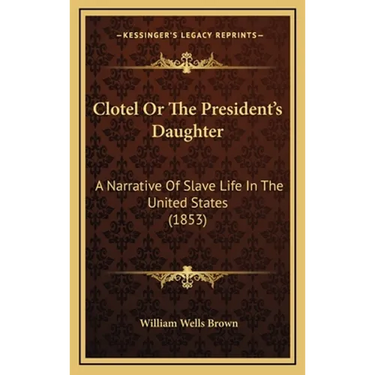 Clotel Or The President's Daughter: A Narrative Of Slave Life In The United States (1853)