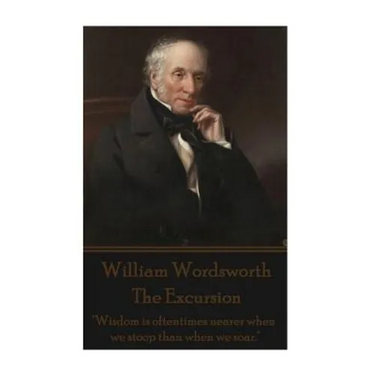 William Wordsworth - The Excursion: "Wisdom is oftentimes nearer when we stoop than when we soar."