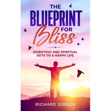 The Blueprint For Bliss: Scientific and Spirtitual Keys to a Happy Life