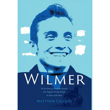 Wilmer: The True Story of a Young Man's Journey from Tragedy to Triumph through the Power of the Mind