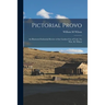 Pictorial Provo: an Illustrated Industrial Review of the Garden City of Utah /by Wm. M. Wilson
