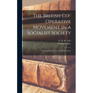 The British Co-operative Movement in a Socialist Society: a Report Written for the Fabian Society