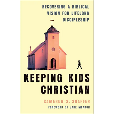 Keeping Kids Christian: Recovering a Biblical Vision for Lifelong Discipleship