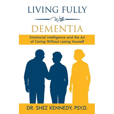 Living Fully With Dementia: Emotional Intelligence and the Art of Caring Without Losing Yourself