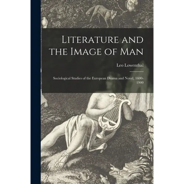 Literature and the Image of Man: Sociological Studies of the European Drama and Novel, 1600-1900
