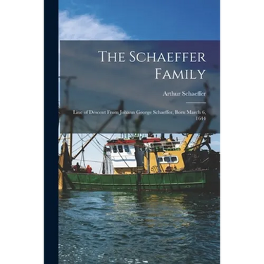 The Schaeffer Family: Line of Descent From Johann George Schaeffer, Born March 6, 1644