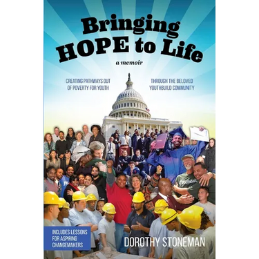 Bringing Hope to Life: (A memoir) Creating pathways out of poverty for youth through the beloved YouthBuild community