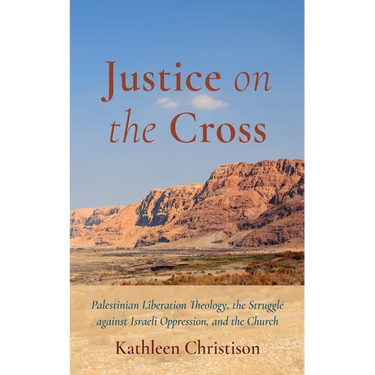 Justice on the Cross: Palestinian Liberation Theology, the Struggle Against Israeli Oppression, and the Church