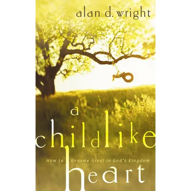 A Childlike Heart: How to Become Great in God's Kingdom