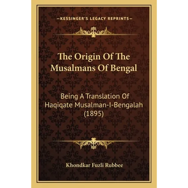 The Origin Of The Musalmans Of Bengal: Being A Translation Of Haqiqate Musalman-I-Bengalah (1895)