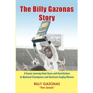 The Billy Gazonas Story: A Soccer Journey from Tears and Humiliation to National Champions and Hermann Trophy Winner