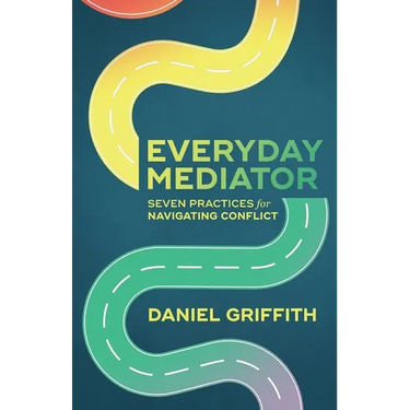 Everyday Mediator: Seven Practices for Navigating Conflict