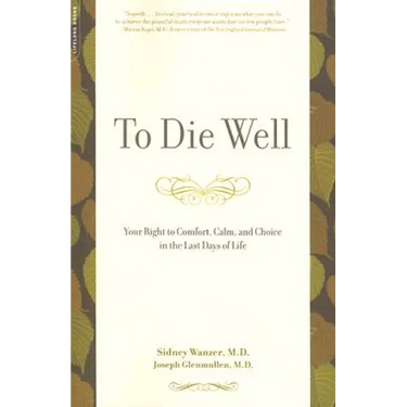To Die Well: Your Right to Comfort, Calm, and Choice in the Last Days of Life