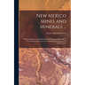 New Mexico Mines and Minerals ...: Being an Epitome of the Early Mining History and Resources of New Mexican Mines, in the Various Districts, Down to