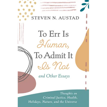 To Err Is Human, to Admit It Is Not and Other Essays: Thoughts on Criminal Justice, Health, Holidays, Nature, and the Universe