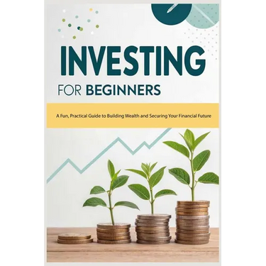 Investing for Beginners: A Fun, Practical Guide to Building Wealth and Securing Your Financial Future