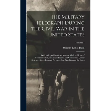 The Military Telegraph During the Civil War in the United States: With an Exposition of Ancient and Modern Means of Communication, and of the Federal