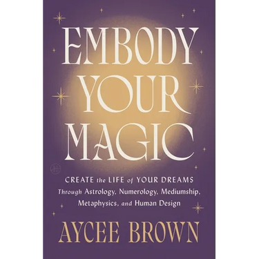Embody Your Magic: Create the Life of Your Dreams Through Astrology, Numerology, Mediumship, Metaphysics, and Human Design