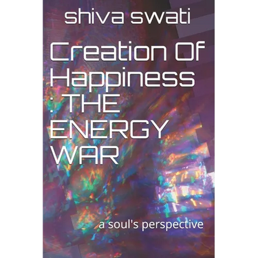 Creation Of Happiness: THE ENERGY WAR: a soul's perspective