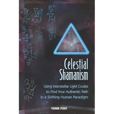 Celestial Shamanism: Using Interstellar Light Codes to Find Your Authentic Path in a Shifting Human Paradigm