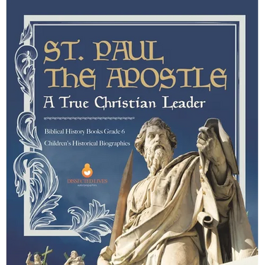 St. Paul the Apostle: A True Christian Leader Biblical History Books Grade 6 Children's Historical Biographies
